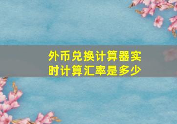 外币兑换计算器实时计算汇率是多少