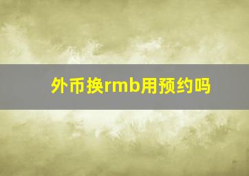 外币换rmb用预约吗