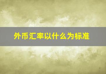 外币汇率以什么为标准