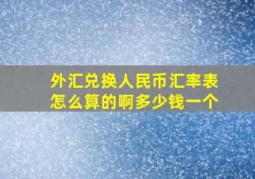 外汇兑换人民币汇率表怎么算的啊多少钱一个