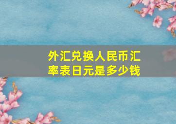 外汇兑换人民币汇率表日元是多少钱