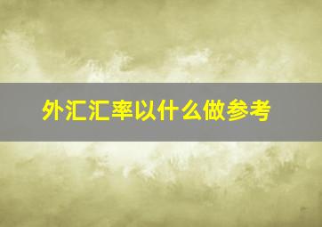 外汇汇率以什么做参考