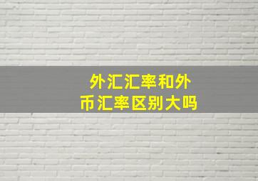 外汇汇率和外币汇率区别大吗