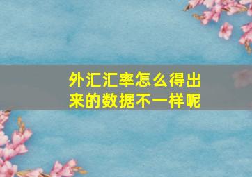 外汇汇率怎么得出来的数据不一样呢