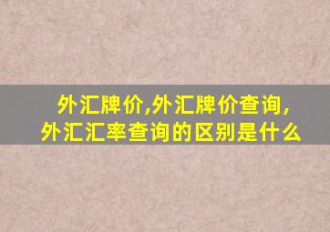 外汇牌价,外汇牌价查询,外汇汇率查询的区别是什么