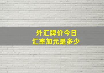 外汇牌价今日汇率加元是多少