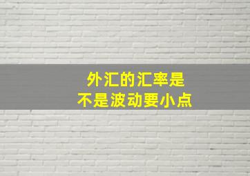 外汇的汇率是不是波动要小点