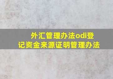 外汇管理办法odi登记资金来源证明管理办法