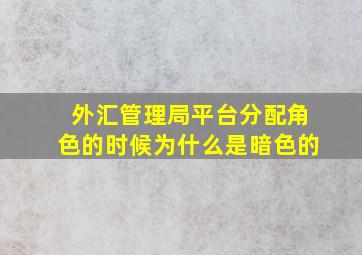 外汇管理局平台分配角色的时候为什么是暗色的