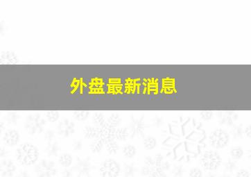 外盘最新消息