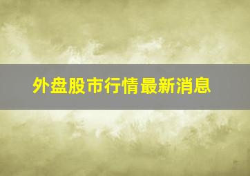 外盘股市行情最新消息