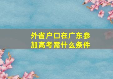 外省户口在广东参加高考需什么条件