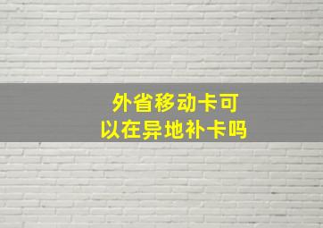 外省移动卡可以在异地补卡吗