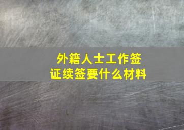 外籍人士工作签证续签要什么材料