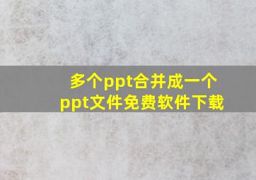 多个ppt合并成一个ppt文件免费软件下载