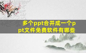 多个ppt合并成一个ppt文件免费软件有哪些