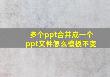 多个ppt合并成一个ppt文件怎么模板不变