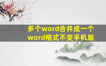 多个word合并成一个word格式不变手机版