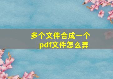 多个文件合成一个pdf文件怎么弄