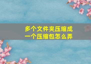 多个文件夹压缩成一个压缩包怎么弄