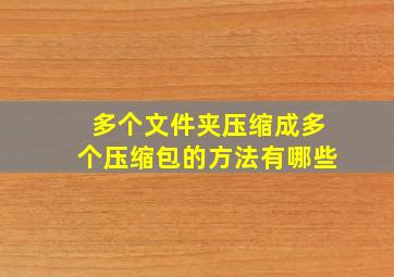 多个文件夹压缩成多个压缩包的方法有哪些