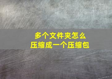 多个文件夹怎么压缩成一个压缩包