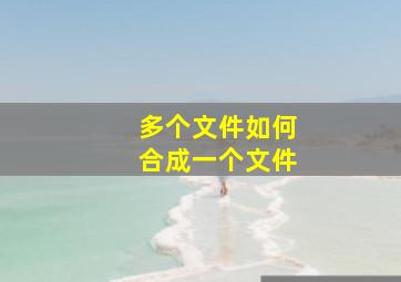 多个文件如何合成一个文件