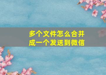 多个文件怎么合并成一个发送到微信