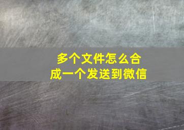 多个文件怎么合成一个发送到微信