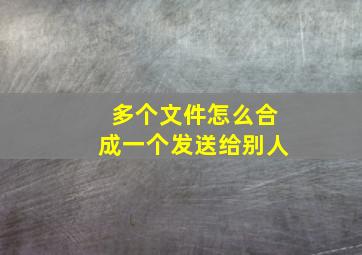 多个文件怎么合成一个发送给别人