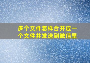 多个文件怎样合并成一个文件并发送到微信里