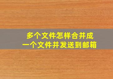 多个文件怎样合并成一个文件并发送到邮箱