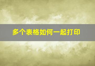 多个表格如何一起打印