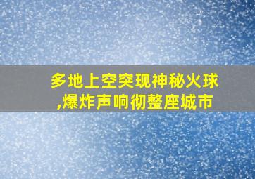 多地上空突现神秘火球,爆炸声响彻整座城市