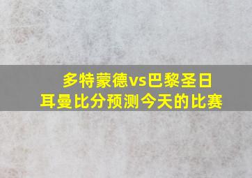 多特蒙德vs巴黎圣日耳曼比分预测今天的比赛