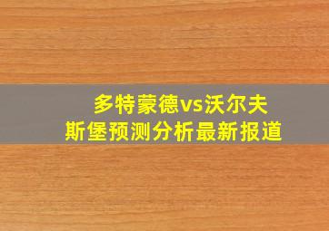 多特蒙德vs沃尔夫斯堡预测分析最新报道