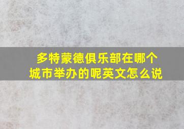 多特蒙德俱乐部在哪个城市举办的呢英文怎么说