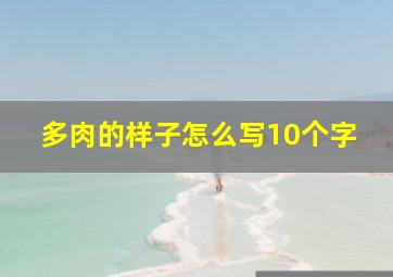 多肉的样子怎么写10个字