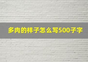 多肉的样子怎么写500子字