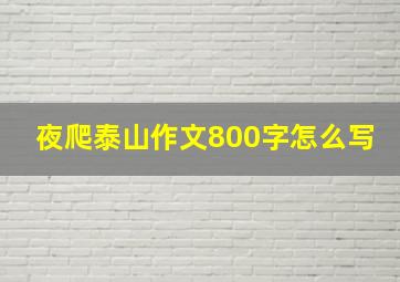 夜爬泰山作文800字怎么写