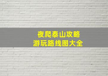 夜爬泰山攻略游玩路线图大全