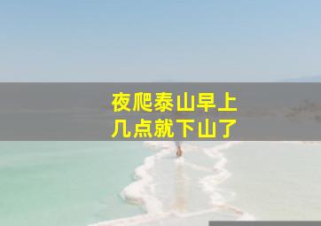 夜爬泰山早上几点就下山了