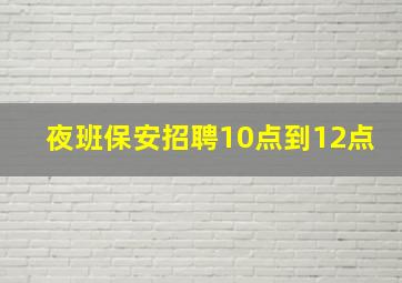 夜班保安招聘10点到12点