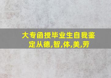 大专函授毕业生自我鉴定从德,智,体,美,劳