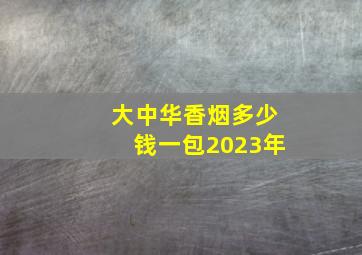 大中华香烟多少钱一包2023年