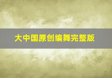 大中国原创编舞完整版