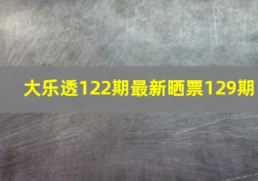 大乐透122期最新晒票129期