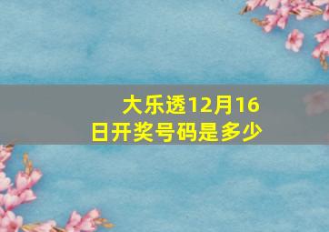 大乐透12月16日开奖号码是多少