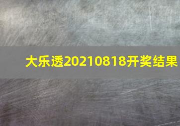 大乐透20210818开奖结果