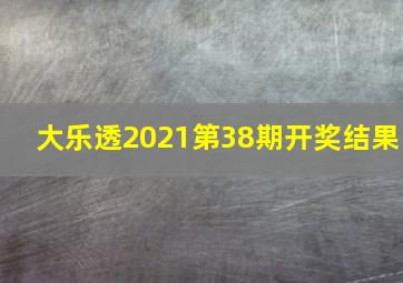 大乐透2021第38期开奖结果